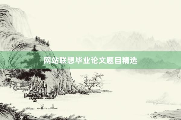 网站联想毕业论文题目精选