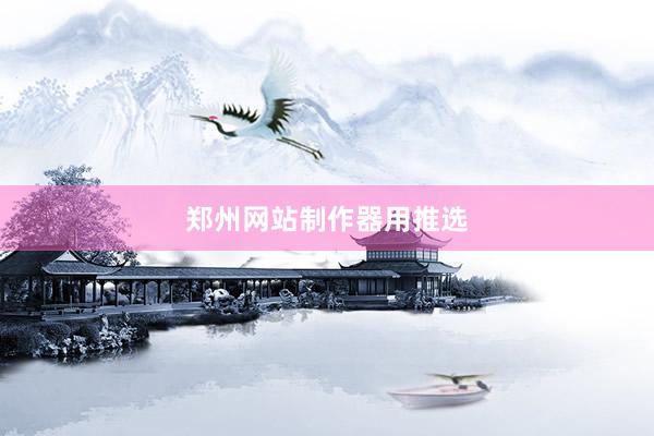 郑州网站制作器用推选