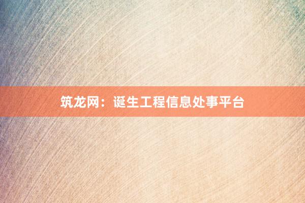 筑龙网：诞生工程信息处事平台