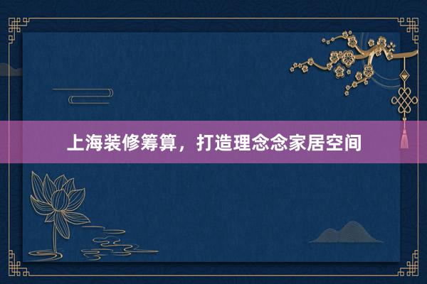 上海装修筹算，打造理念念家居空间