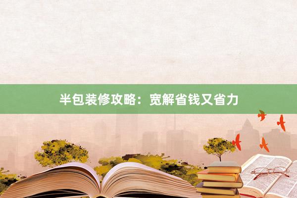 半包装修攻略：宽解省钱又省力