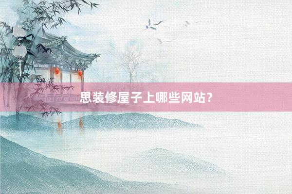 思装修屋子上哪些网站？