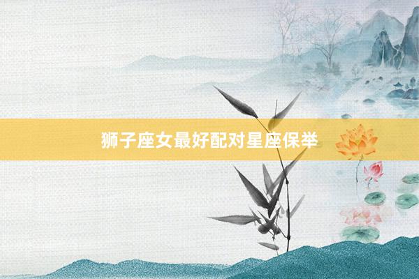 狮子座女最好配对星座保举