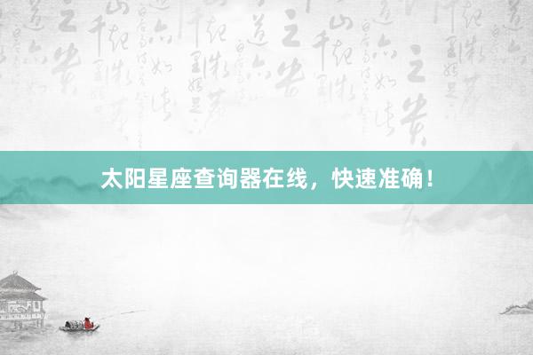 太阳星座查询器在线，快速准确！
