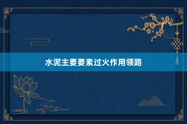 水泥主要要素过火作用领路
