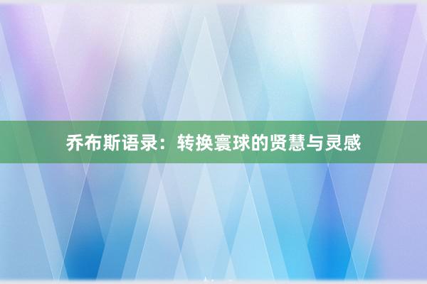 乔布斯语录：转换寰球的贤慧与灵感