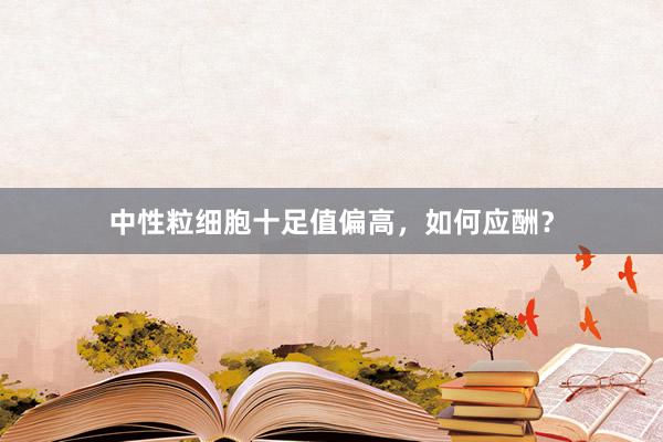 中性粒细胞十足值偏高，如何应酬？