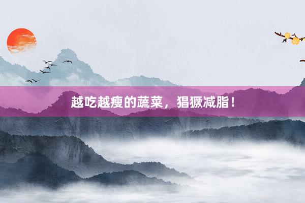 越吃越瘦的蔬菜，猖獗减脂！