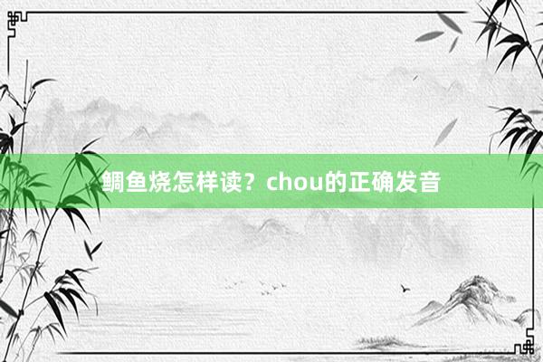 鲷鱼烧怎样读？chou的正确发音