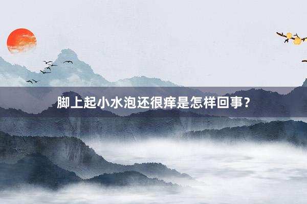 脚上起小水泡还很痒是怎样回事？