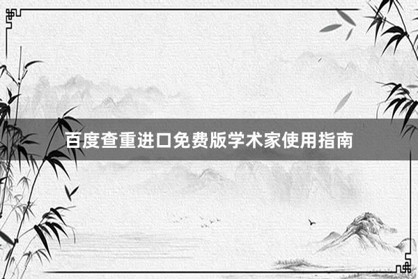 百度查重进口免费版学术家使用指南